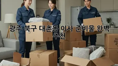 광주 북구 대촌동 이사 준비물 완벽 추천!