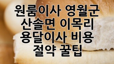 원룸이사, 영월군 산솔면 이목리 용달이사 비용 절약 꿀팁🍯